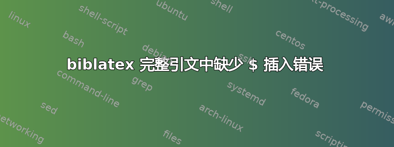 biblatex 完整引文中缺少 $ 插入错误