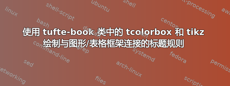 使用 tufte-book 类中的 tcolorbox 和 tikz 绘制与图形/表格框架连接的标题规则