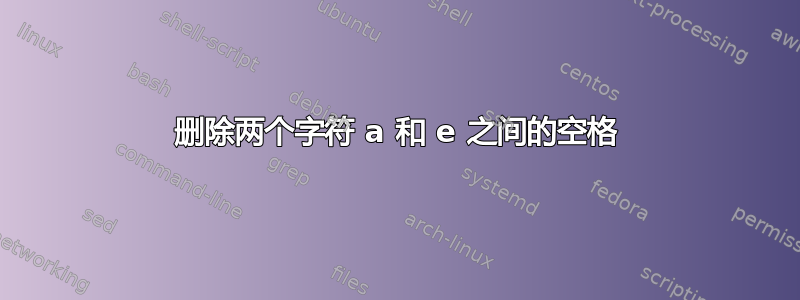 删除两个字符 a 和 e 之间的空格