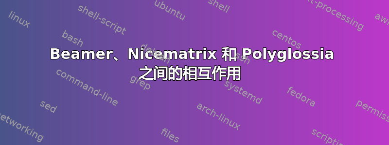 Beamer、Nicematrix 和 Polyglossia 之间的相互作用 