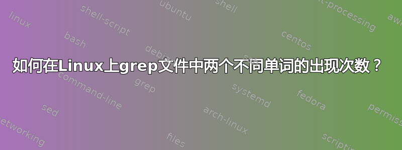 如何在Linux上grep文件中两个不同单词的出现次数？