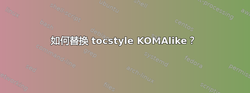 如何替换 tocstyle KOMAlike？