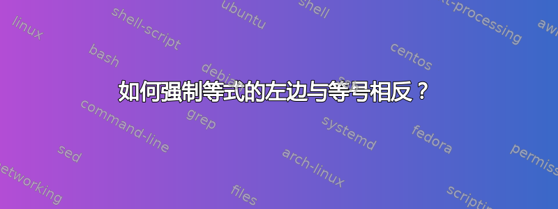 如何强制等式的左边与等号相反？