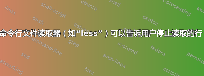 命令行文件读取器（如“less”）可以告诉用户停止读取的行