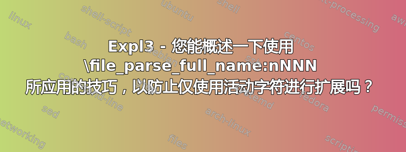 Expl3 - 您能概述一下使用 \file_parse_full_name:nNNN 所应用的技巧，以防止仅使用活动字符进行扩展吗？