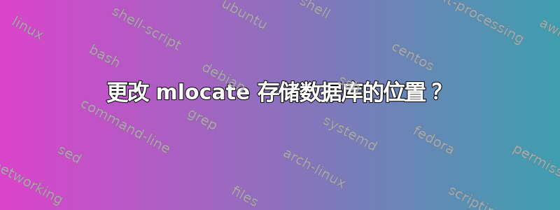 更改 mlocate 存储数据库的位置？