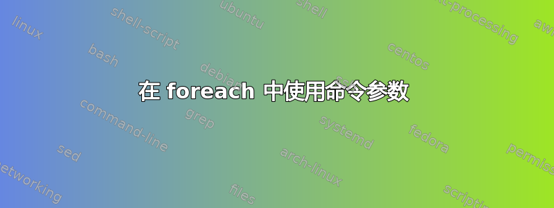 在 foreach 中使用命令参数