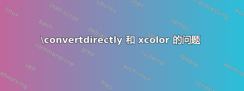 \convertdirectly 和 xcolor 的问题