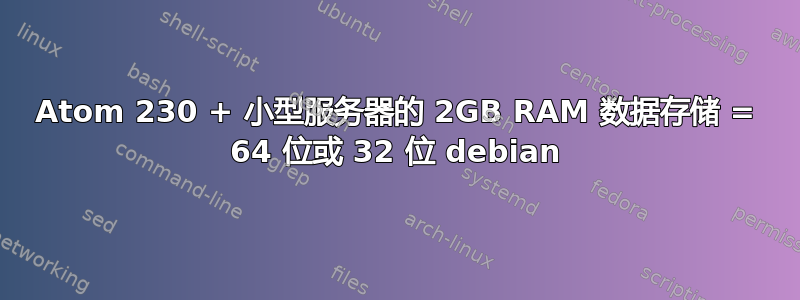 Atom 230 + 小型服务器的 2GB RAM 数据存储 = 64 位或 32 位 debian