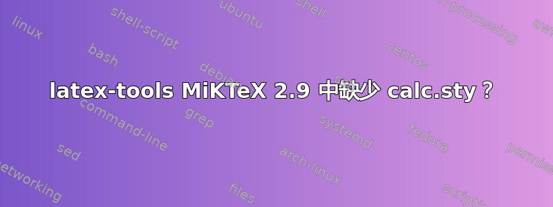 latex-tools MiKTeX 2.9 中缺少 calc.sty？