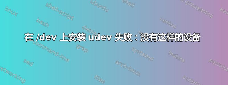 在 /dev 上安装 udev 失败：没有这样的设备