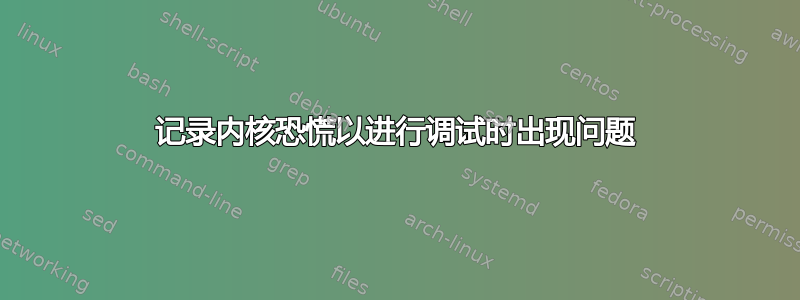 记录内核恐慌以进行调试时出现问题