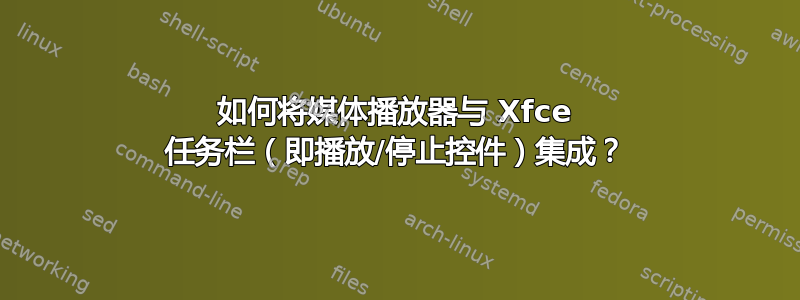 如何将媒体播放器与 Xfce 任务栏（即播放/停止控件）集成？