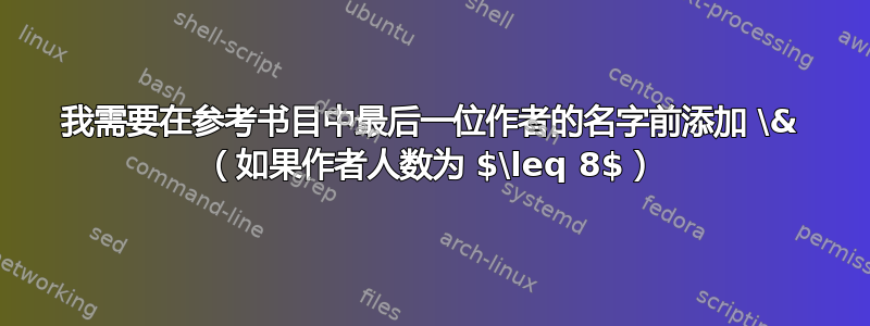 我需要在参考书目中最后一位作者的名字前添加 \& （如果作者人数为 $\leq 8$）