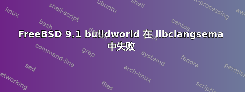 FreeBSD 9.1 buildworld 在 libclangsema 中失败