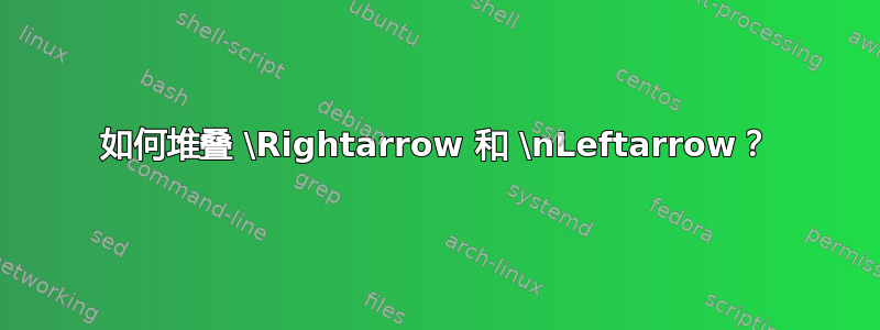 如何堆叠 \Rightarrow 和 \nLeftarrow？