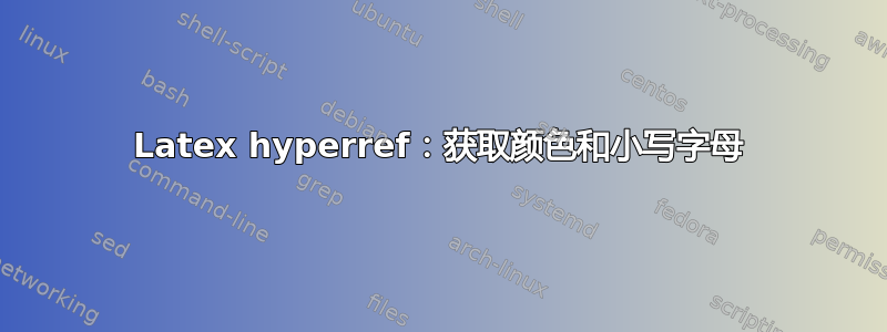 Latex hyperref：获取颜色和小写字母