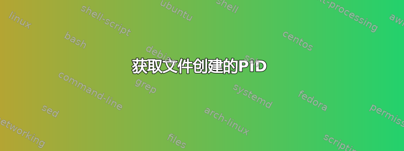 获取文件创建的PID