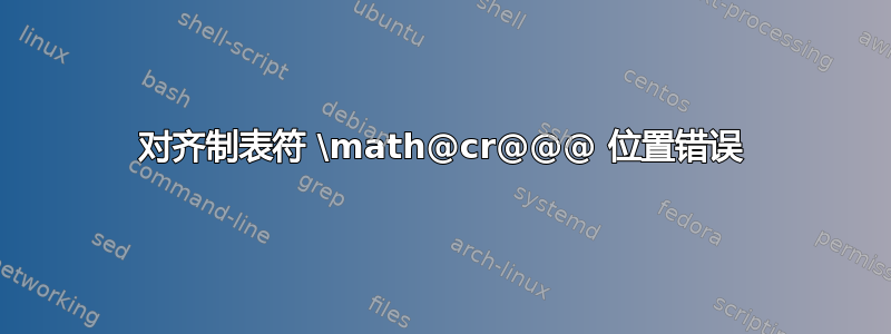 对齐制表符 \math@cr@@@ 位置错误