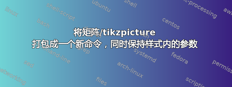 将矩阵/tikzpicture 打包成一个新命令，同时保持样式内的参数