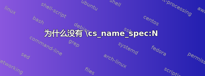 为什么没有 \cs_name_spec:N