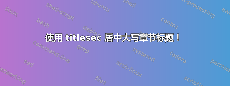 使用 titlesec 居中大写章节标题！