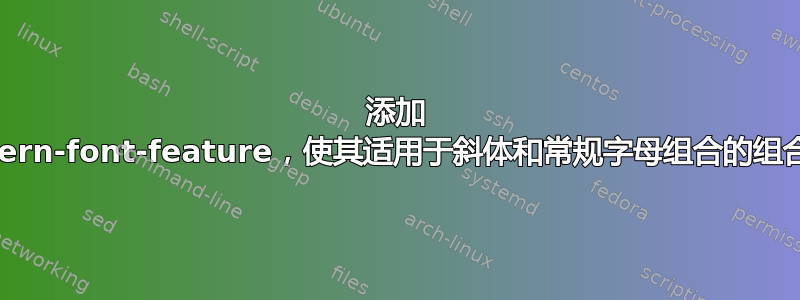 添加 kern-font-feature，使其适用于斜体和常规字母组合的组合