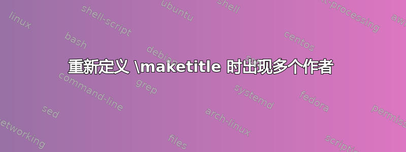 重新定义 \maketitle 时出现多个作者