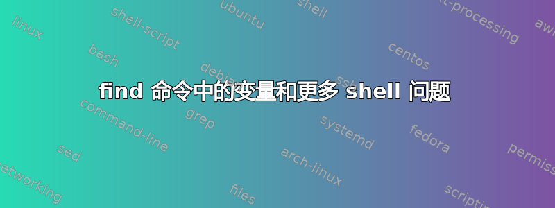 find 命令中的变量和更多 shell 问题