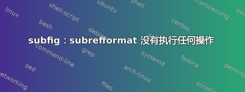 subfig：subrefformat 没有执行任何操作