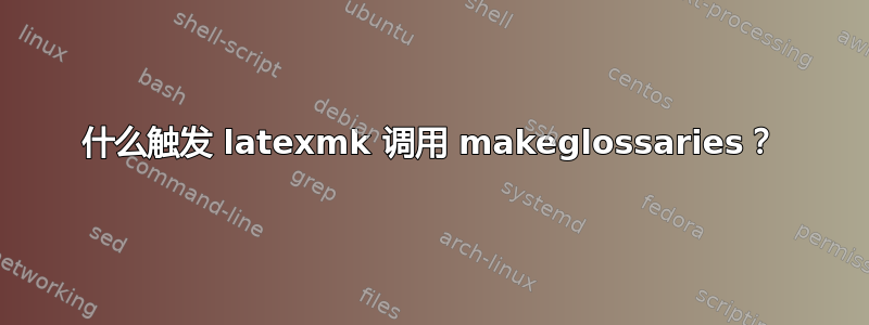 什么触发 latexmk 调用 makeglossaries？