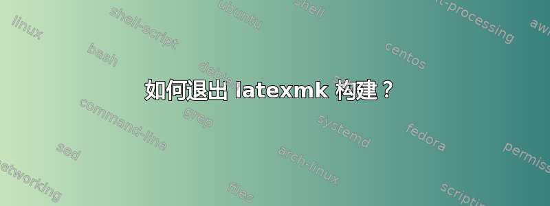 如何退出 latexmk 构建？