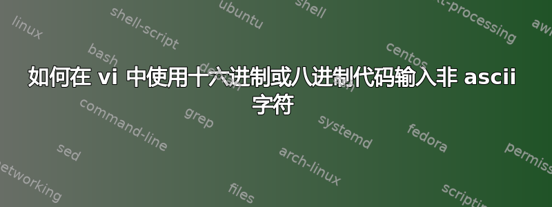 如何在 vi 中使用十六进制或八进制代码输入非 ascii 字符