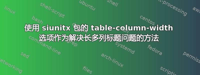 使用 siunitx 包的 table-column-width 选项作为解决长多列标题问题的方法