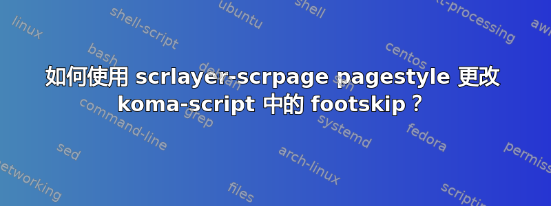 如何使用 scrlayer-scrpage pagestyle 更改 koma-script 中的 footskip？