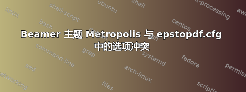 Beamer 主题 Metropolis 与 epstopdf.cfg 中的选项冲突