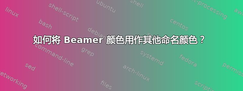 如何将 Beamer 颜色用作其他命名颜色？