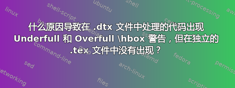 什么原因导致在 .dtx 文件中处理的代码出现 Underfull 和 Overfull \hbox 警告，但在独立的 .tex 文件中没有出现？