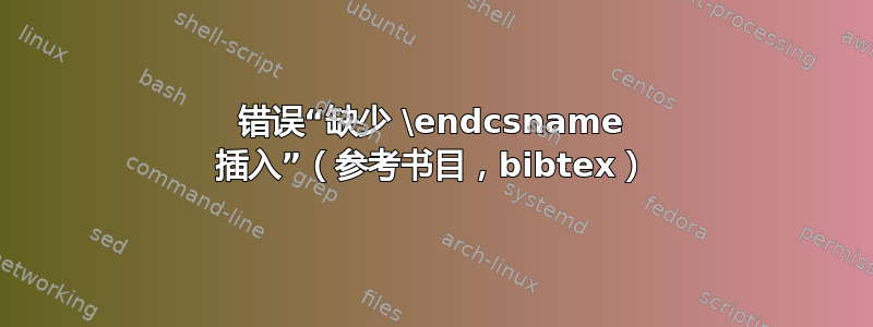 错误“缺少 \endcsname 插入”（参考书目，bibtex）