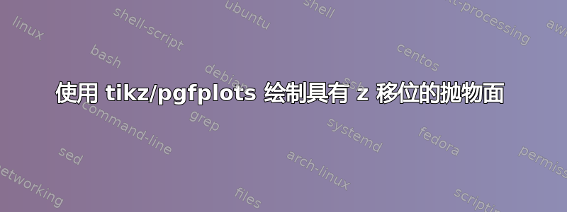 使用 tikz/pgfplots 绘制具有 z 移位的抛物面