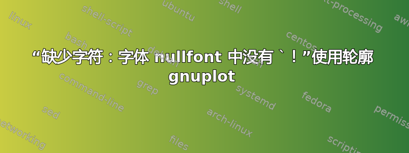 “缺少字符：字体 nullfont 中没有 `！”使用轮廓 gnuplot