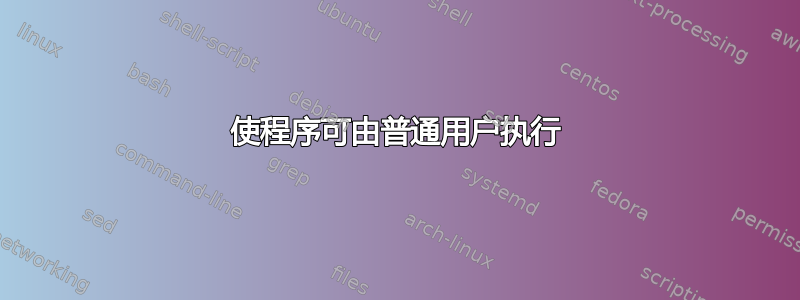 使程序可由普通用户执行