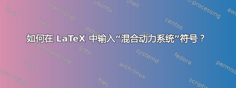 如何在 LaTeX 中输入“混合动力系统”符号？