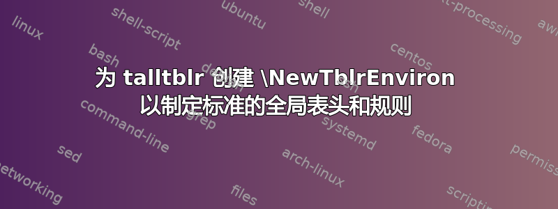 为 talltblr 创建 \NewTblrEnviron 以制定标准的全局表头和规则