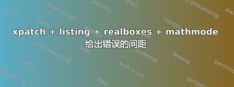 xpatch + listing + realboxes + mathmode 给出错误的间距