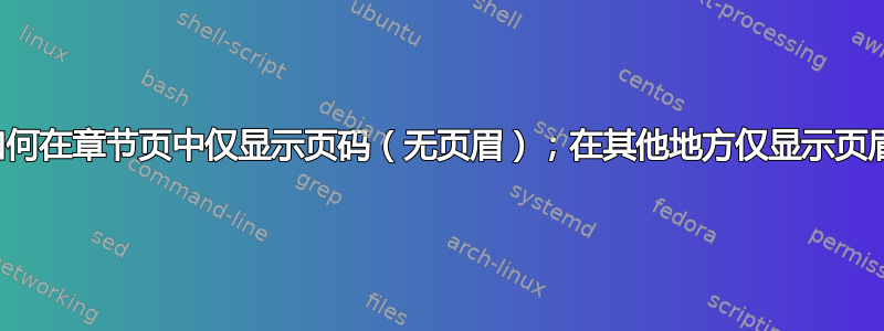 如何在章节页中仅显示页码（无页眉）；在其他地方仅显示页眉