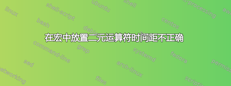 在宏中放置二元运算符时间距不正确