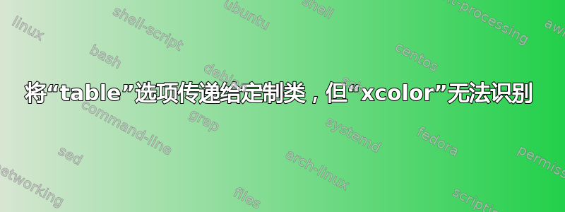 将“table”选项传递给定制类，但“xcolor”无法识别