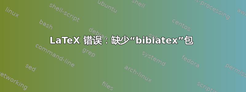 LaTeX 错误：缺少“biblatex”包