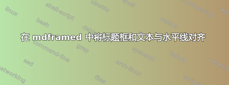 在 mdframed 中将标题框和文本与水平线对齐